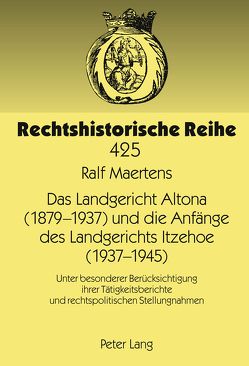 Das Landgericht Altona (1879 -1937) und die Anfänge des Landgerichts Itzehoe (1937-1945) von Maertens,  Ralf