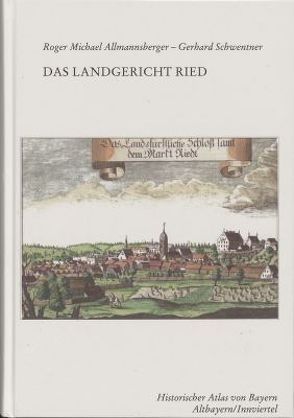 Das Landgericht Ried (Historischer Atlas von Bayern,Teil Innviertel I/2) von Allmannsberger,  Roger Michael, Schwentner,  Gerhard
