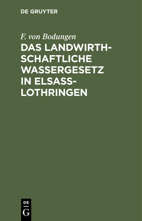 Das landwirthschaftliche Wassergesetz in Elsass-Lothringen von Bodungen,  F. Von