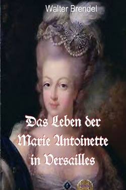 Das Leben der Marie Antoinette in Versailles von Brendel,  Walter