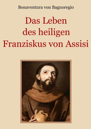 Das Leben des heiligen Franziskus von Assisi von Eibisch,  Conrad, von Bagnoregio,  Bonaventura