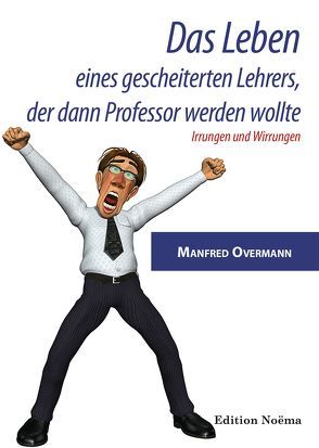 Das Leben eines gescheiterten Lehrers, der dann Professor werden wollte von Overmann,  Manfred