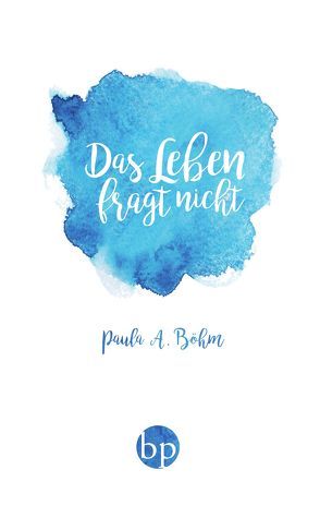 Das Leben fragt nicht von Böhm,  Paula A.