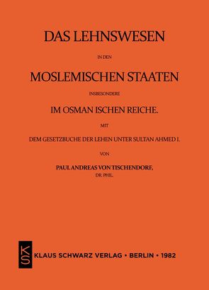Das Lehnswesen in den moslemischen Staaten, insbesondere im Osmanischen Reiche, mit dem Gesetzbuch der Lehen unter Sultan Ahmed I. Leipzig 1872 von von Tischendorf,  Paul Andreas