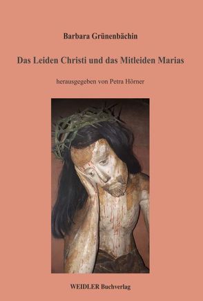 Das Leiden Christi und das Mitleiden Marias von Grünenbächin,  Barbara, Hörner,  Petra
