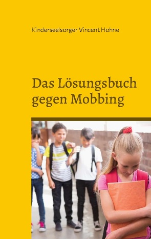 Das Lösungsbuch gegen Mobbing von Vincent Hohne,  Kinderseelsorger