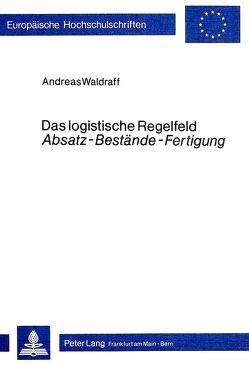 Das logistische Regelfeld «Absatz – Bestände – Fertigung» von Waldraff,  Andreas