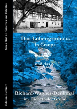 Auf Richard Wagners Spuren / Das Lohengrinhaus in Graupa und das Richard-Wagner-Denkmal im Liebethaler Grund von Eichhorn,  Ulrike, Stief,  Sizzo