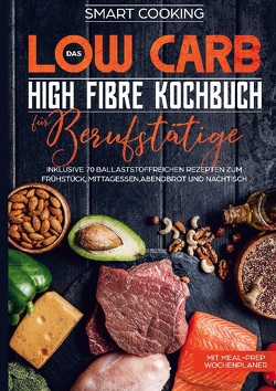 Das Low Carb High Fibre Kochbuch für Berufstätige – inklusive 70 ballaststoffreichen Rezepten zum Frühstück, Mittagessen,Abendbrot und Nachtisch | Mit Meal-Prep Wochenplaner von Cooking,  Smart