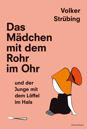 Das Mädchen mit dem Rohr im Ohr und der Junge mit dem Löffel im Hals von Strübing,  Volker