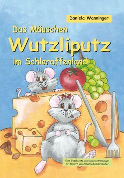 Das Mäuschen Wutzliputz im Schlaraffenland von Niedernhuber,  Johanna, Wanninger,  Daniela