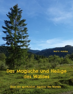 Das Magische und Heilige des Waldes von Matzker,  Wolf E.