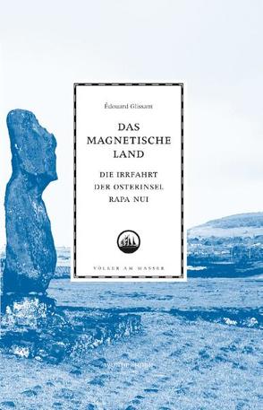 Das magnetische Land. Die Irrfahrt der Osterinsel Rapa Nui. von Glissant,  Edouard, Séma,  Sylvie, Thill,  Beate