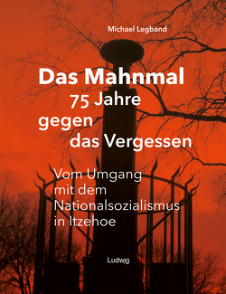 Das Mahnmal – 75 Jahre gegen das Vergessen. Vom Umgang mit dem Nationalsozialismus in Itzehoe von Danker,  Uwe, Legband,  Michael, Marnau,  Björn