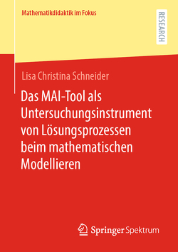 Das MAI-Tool als Untersuchungsinstrument von Lösungsprozessen beim mathematischen Modellieren von Schneider,  Lisa Christina