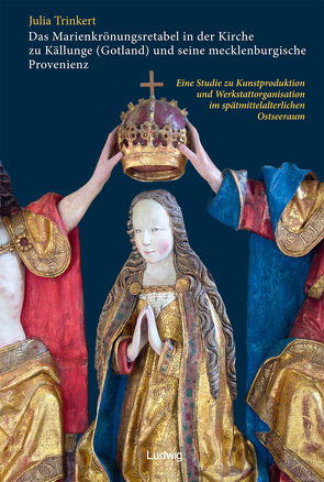 Das Marienkrönungsretabel in der Kirche zu Källunge (Gotland) und seine mecklenburgische Provenienz von Trinkert,  Julia