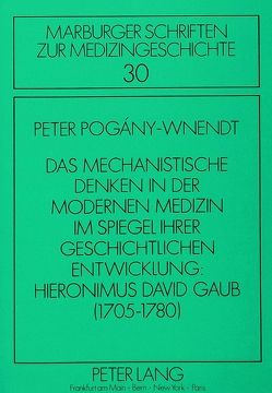 Das mechanistische Denken in der modernen Medizin im Spiegel ihrer geschichtlichen Entwicklung: Hieronimus David Gaub (1705-1780) von Pogany-Wnendt,  Peter