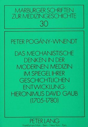 Das mechanistische Denken in der modernen Medizin im Spiegel ihrer geschichtlichen Entwicklung: Hieronimus David Gaub (1705-1780) von Pogany-Wnendt,  Peter