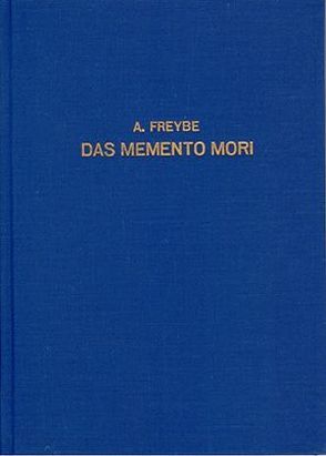 Das Memento Mori in deutscher Sitte, bildlicher Darstellung und Volksglauben, deutscher Sprache, Dichtung und Seelsorge von Freybe,  Albert