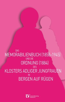 Das Memorabilienbuch (1858-1945) und die Ordnung (1884) des Klosters adliger Jungfrauen in Bergen auf Rügen von Müller,  Mario