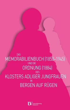 Das Memorabilienbuch (1858-1945) und die Ordnung (1884) des Klosters adliger Jungfrauen in Bergen auf Rügen von Müller,  Mario