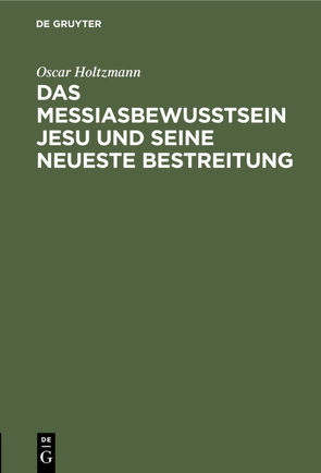 Das Messiasbewußtsein Jesu und seine neueste Bestreitung von Holtzmann,  Oscar