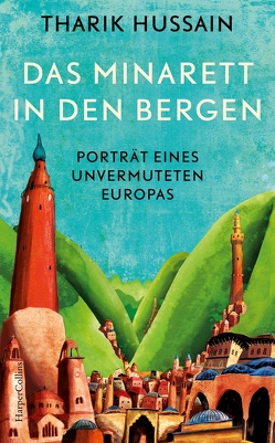 Das Minarett in den Bergen – Porträt eines unvermuteten Europas von Hussain,  Tharik, Schmalen,  Elisabeth
