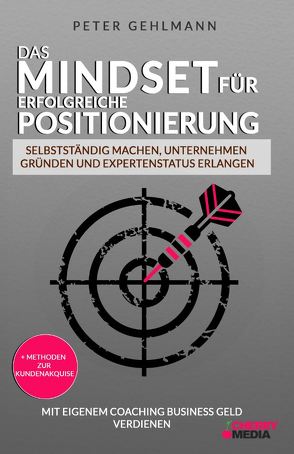 Das Mindset für erfolgreiche Positionierung – Selbstständig machen, Unternehmen gründen und Expertenstatus erlangen von Gehlmann,  Peterr