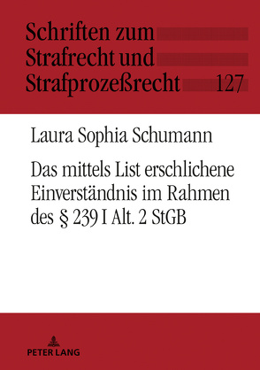 Das mittels List erschlichene Einverständnis im Rahmen des § 239 I Alt. 2 StGB von Schumann,  Laura