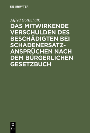 Das mitwirkende Verschulden des Beschädigten bei Schadenersatzansprüchen nach dem Bürgerlichen Gesetzbuch von Gottschalk,  Alfred