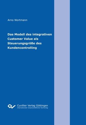 Das Modell des integrativen Customer Value als Steuerungsgröße des Kundencontrolling von Wortmann,  Arno