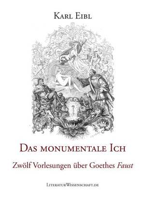 Das monumentale Ich. Zwölf Vorlesungen über Goethes „Faust“. von Eibl,  Karl, Eibl,  Maximilian, Jannidis,  Fotis, Mellmann,  Katja