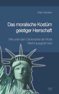 Das moralische Kostüm geistiger Herrschaft Wie unter dem Deckmantel der Moral Macht ausgeübt wird von Gerdsen,  Peter