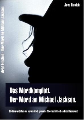 Das Mordkomplott. Der Mord an Michael Jackson. Die Wahrheit über den systematisch geplanten Mord an Michael Jackson! Unzensiert! von Einstein,  Ares