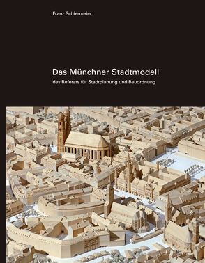 Das Münchner Stadtmodell von Schiermeier,  Franz
