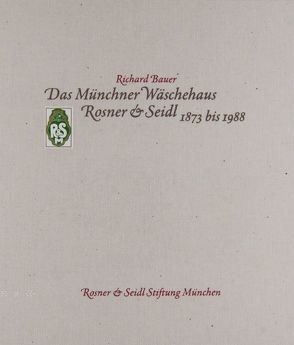 Das Münchner Wäschehaus Rosner & Seidl 1873 bis 1988 von Bauer,  Richard