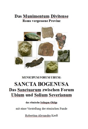 Das Munimentum Divitense – Roms vergessene Provinz: Municipum Forum Ubium: Sancta Bogenusa von Kreft,  Robertina-Alexandra