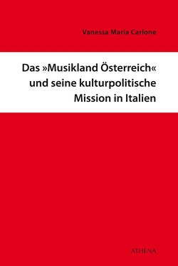Das »Musikland Österreich« und seine kulturpolitische Mission in Italien von Carlone,  Vanessa Maria