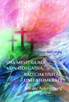 Das Mysterium von Golgatha, Radioaktivität und Atomkraft von Tradowsky,  Peter