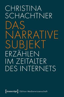 Das narrative Subjekt – Erzählen im Zeitalter des Internets von Schachtner,  Christina