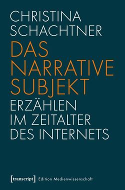 Das narrative Subjekt – Erzählen im Zeitalter des Internets von Schachtner,  Christina