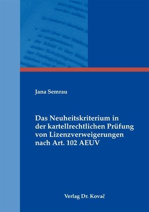 Das Neuheitskriterium in der kartellrechtlichen Prüfung von Lizenzverweigerungen nach Art. 102 AEUV von Semrau,  Jana