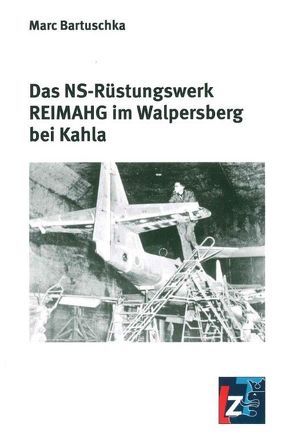 Das Ns-Rüstungswerk REIMAHG im Walpersberg bei Kahla von Bartuschka,  Marc