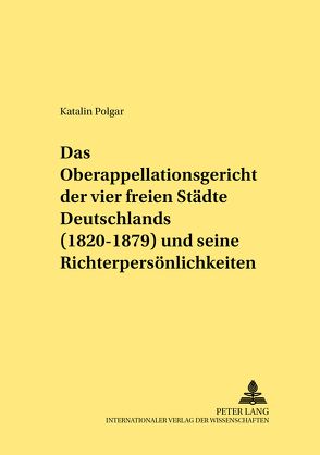 Das Oberappellationsgericht der vier freien Städte Deutschlands (1820-1879) und seine Richterpersönlichkeiten von Polgar,  Katalin