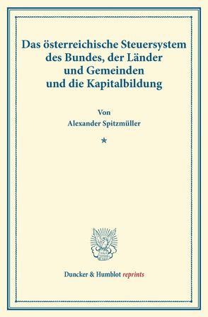 Das österreichische Steuersystem des Bundes, der Länder und Gemeinden und die Kapitalbildung. von Spitzmüller,  Alexander