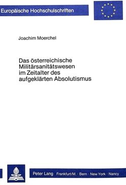 Das österreichische Militärsanitätswesen im Zeitalter des auf- geklärten Absolutismus von Moerchel,  Joachim