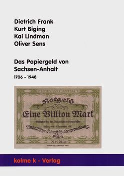 Das Papiergeld von Sachsen-Anhalt 1706 – 1948 von Biging,  Kurt, Frank,  Dietrich, Lindman,  Kai, Sens,  Oliver