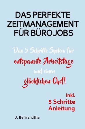 DAS PERFEKTE ZEITMANAGEMENT FÜR BÜROJOBS! von Behrandtha,  J.