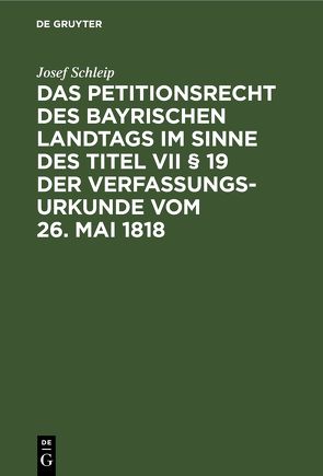 Das Petitionsrecht des bayrischen Landtags im Sinne des Titel VII § 19 der Verfassungsurkunde vom 26. Mai 1818 von Schleip,  Josef