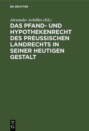 Das Pfand- und Hypothekenrecht des Preußischen Landrechts in seiner heutigen Gestalt von Achillles,  Alexander